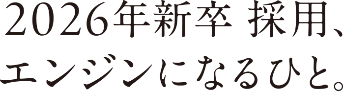 2026年卒　採用、エンジンになるひと。